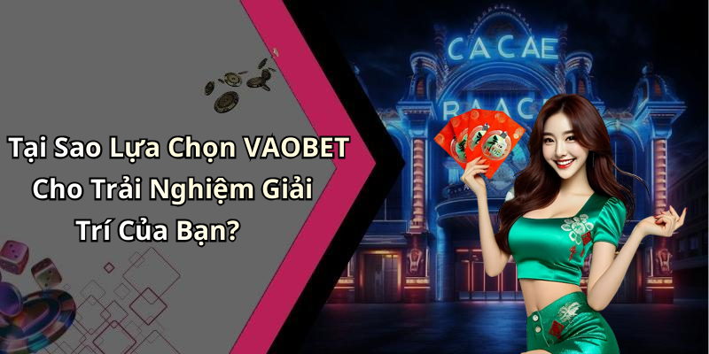 Tại Sao Lựa Chọn VAOBET Cho Trải Nghiệm Giải Trí Của Bạn?