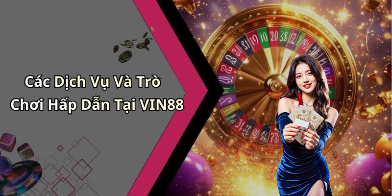Các Dịch Vụ Và Trò Chơi Hấp Dẫn Tại VIN88