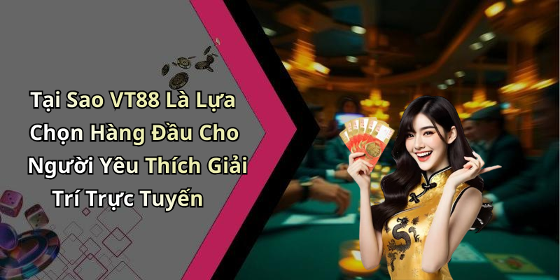 Tại Sao VT88 Là Lựa Chọn Hàng Đầu Cho Người Yêu Thích Giải Trí Trực Tuyến
