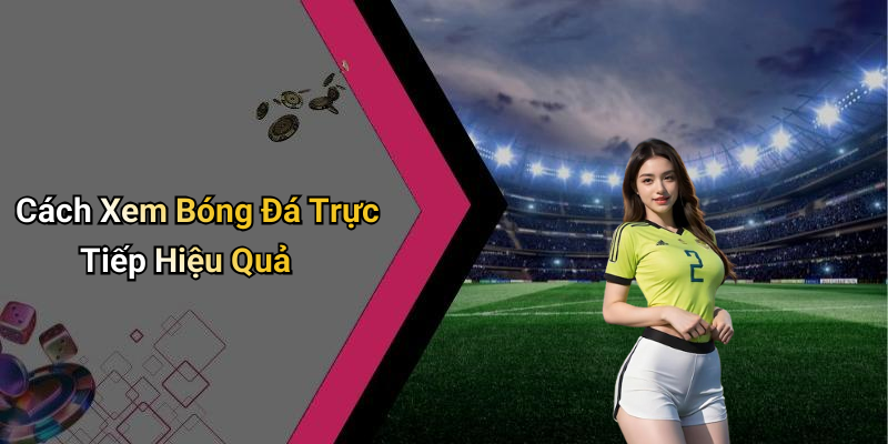 Cách Xem Bóng Đá Trực Tiếp Hiệu Quả