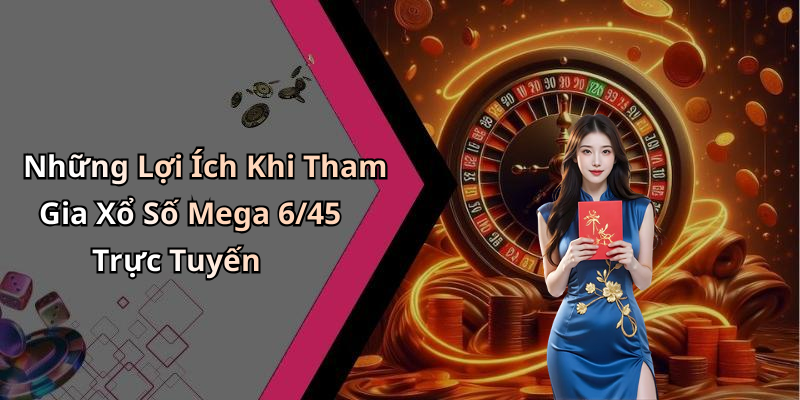 Những Lợi Ích Khi Tham Gia Xổ Số Mega 6/45 Trực Tuyến