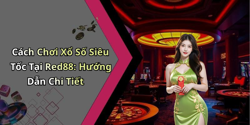 Cách Chơi Xổ Số Siêu Tốc Tại Red88: Hướng Dẫn Chi Tiết