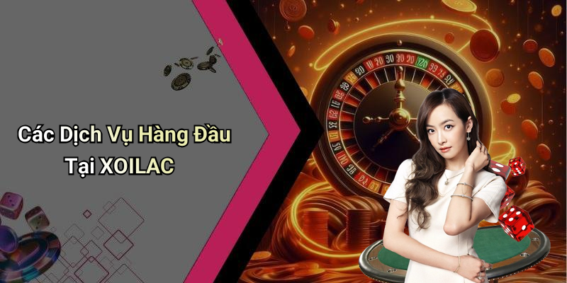 Các Dịch Vụ Hàng Đầu Tại XOILAC