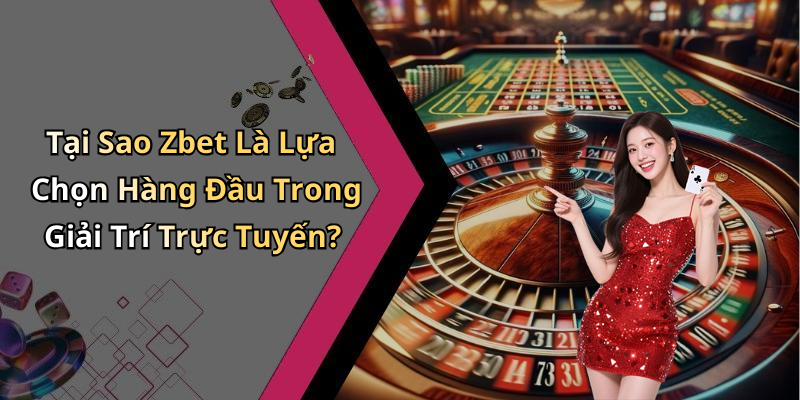 Tại Sao Zbet Là Lựa Chọn Hàng Đầu Trong Giải Trí Trực Tuyến?