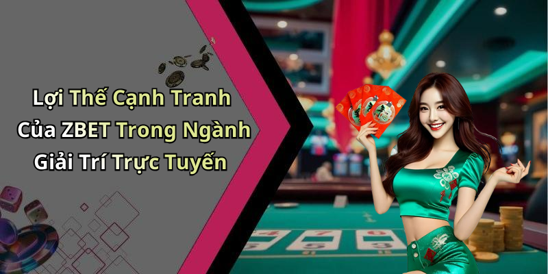 Lợi Thế Cạnh Tranh Của ZBET Trong Ngành Giải Trí Trực Tuyến