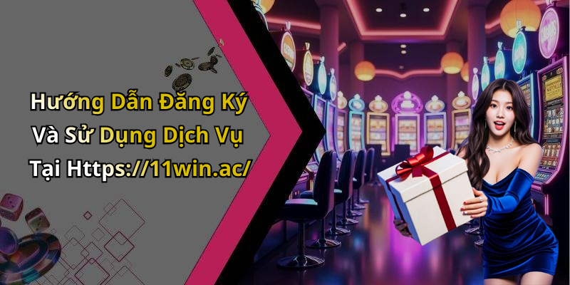 Hướng Dẫn Đăng Ký Và Sử Dụng Dịch Vụ Tại Https://11win.ac/