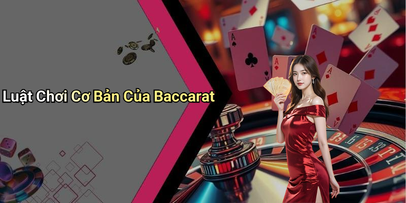 Luật Chơi Cơ Bản Của Baccarat