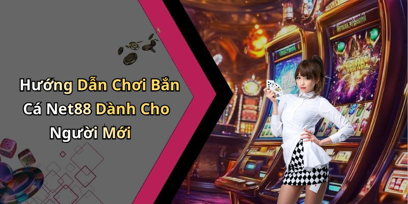 Hướng Dẫn Chơi Bắn Cá Net88 Dành Cho Người Mới