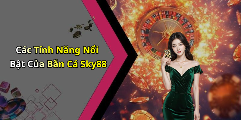 Các Tính Năng Nổi Bật Của Bắn Cá Sky88
