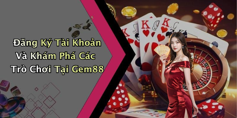 Đăng Ký Tài Khoản Và Khám Phá Các Trò Chơi Tại Gem88