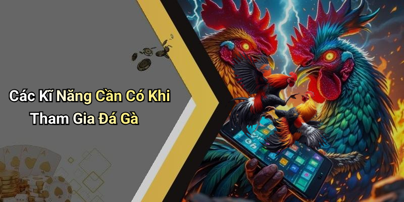 Các Kĩ Năng Cần Có Khi Tham Gia Đá Gà