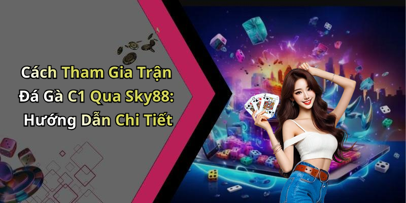 Cách Tham Gia Trận Đá Gà C1 Qua Sky88: Hướng Dẫn Chi Tiết