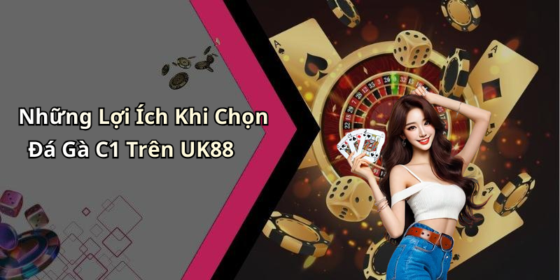 Những Lợi Ích Khi Chọn Đá Gà C1 Trên UK88