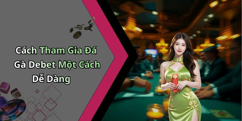 Cách Tham Gia Đá Gà Debet Một Cách Dễ Dàng