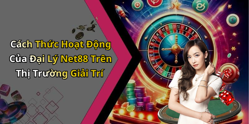 Cách Thức Hoạt Động Của Đại Lý Net88 Trên Thị Trường Giải Trí