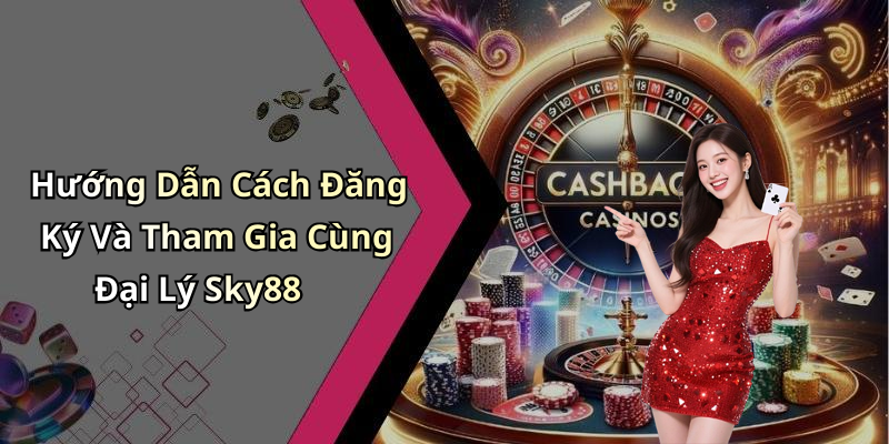 Hướng Dẫn Cách Đăng Ký Và Tham Gia Cùng Đại Lý Sky88