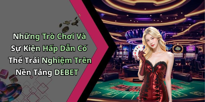 Những Trò Chơi Và Sự Kiện Hấp Dẫn Có Thể Trải Nghiệm Trên Nền Tảng DEBET