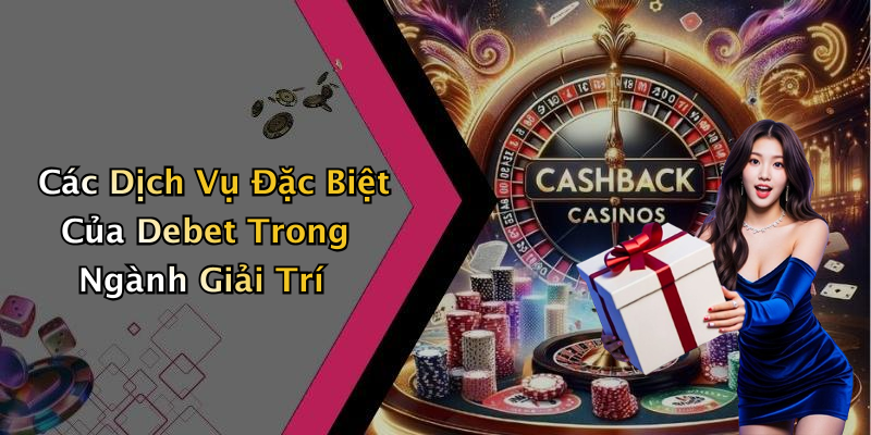 Các Dịch Vụ Đặc Biệt Của Debet Trong Ngành Giải Trí