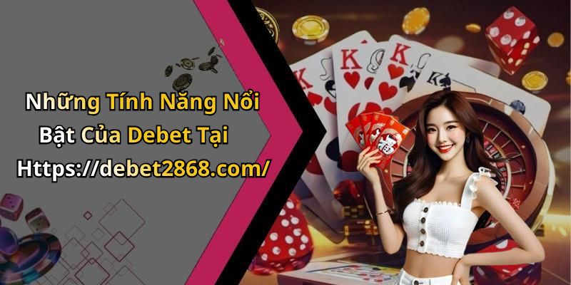 Những Tính Năng Nổi Bật Của Debet Tại Https://debet2868.com/