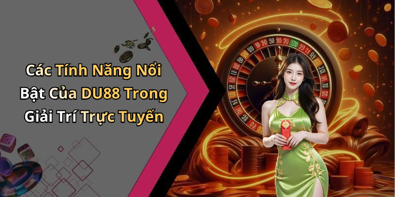 Các Tính Năng Nổi Bật Của DU88 Trong Giải Trí Trực Tuyến