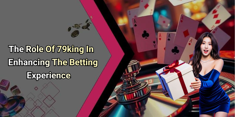 The Role Of 79king In Enhancing The Betting Experience