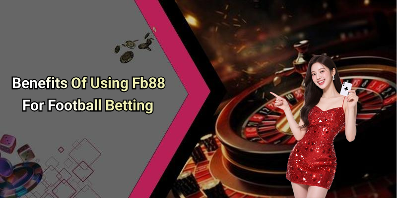 Benefits Of Using Fb88 For Football Betting
