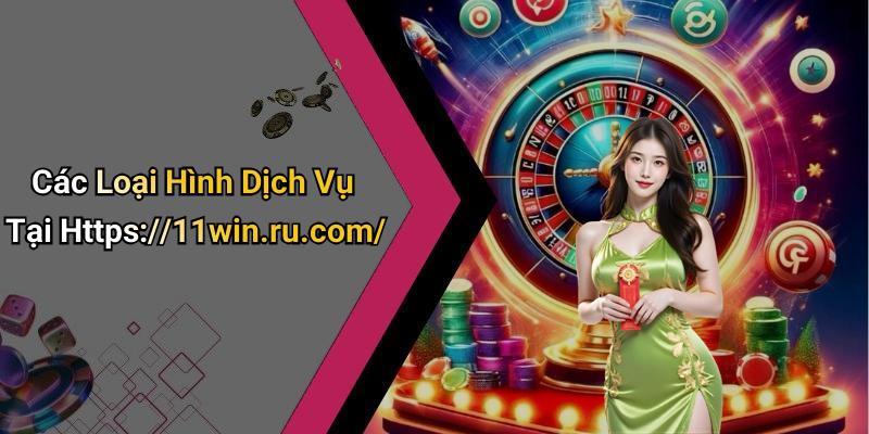 Các Loại Hình Dịch Vụ Tại Https://11win.ru.com/