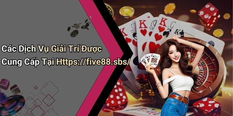 Các Dịch Vụ Giải Trí Được Cung Cấp Tại Https://five88.sbs/