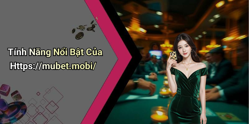 Tính Năng Nổi Bật Của Https://mubet.mobi/