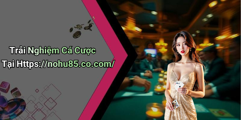Trải Nghiệm Cá Cược Tại Https://nohu85.co.com/