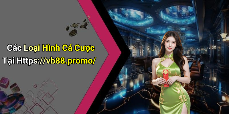 Các Loại Hình Cá Cược Tại Https://vb88.promo/