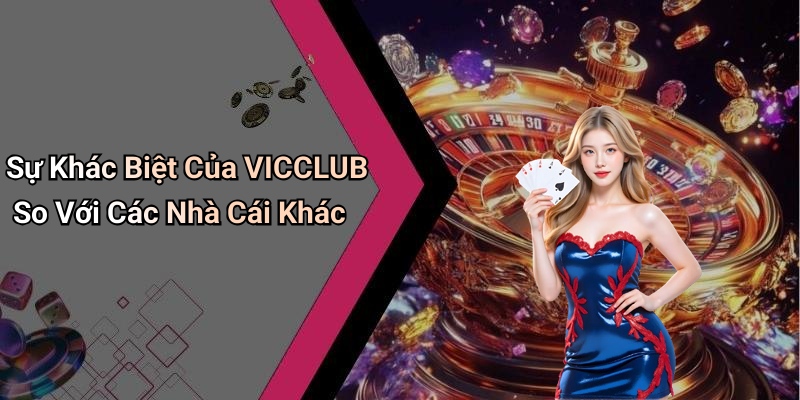 Sự Khác Biệt Của VICCLUB So Với Các Nhà Cái Khác