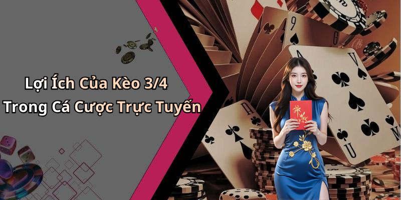 Lợi Ích Của Kèo 3/4 Trong Cá Cược Trực Tuyến