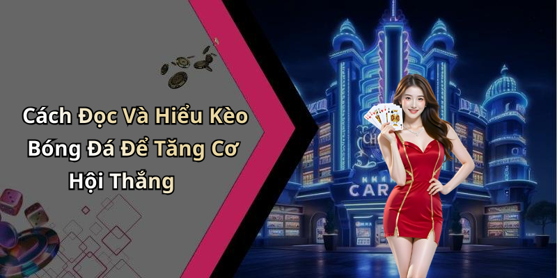 Cách Đọc Và Hiểu Kèo Bóng Đá Để Tăng Cơ Hội Thắng