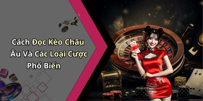 Cách Đọc Kèo Châu Âu Và Các Loại Cược Phổ Biến