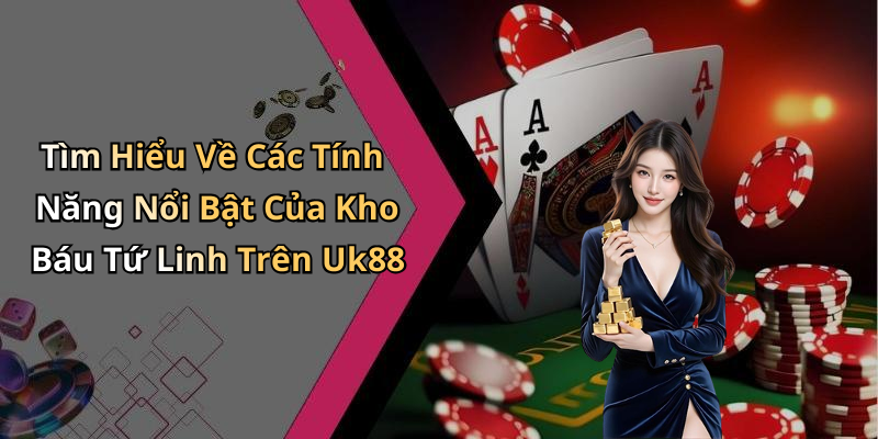 Tìm Hiểu Về Các Tính Năng Nổi Bật Của Kho Báu Tứ Linh Trên Uk88