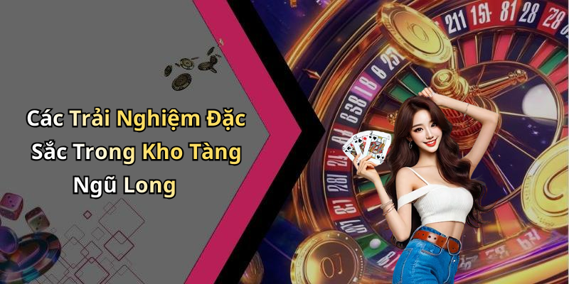 Các Trải Nghiệm Đặc Sắc Trong Kho Tàng Ngũ Long