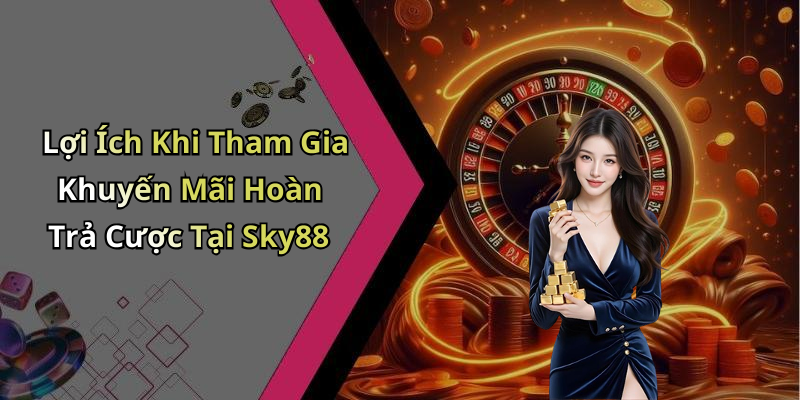 Lợi Ích Khi Tham Gia Khuyến Mãi Hoàn Trả Cược Tại Sky88