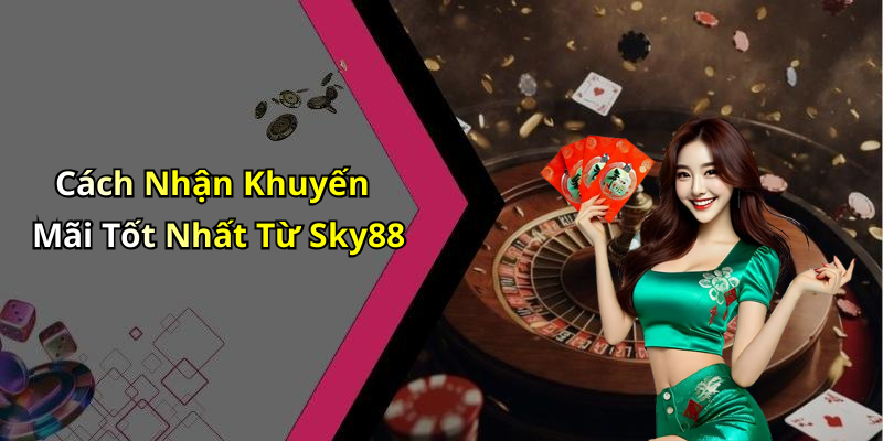 Cách Nhận Khuyến Mãi Tốt Nhất Từ Sky88