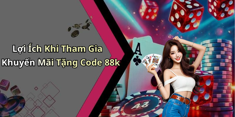 Lợi Ích Khi Tham Gia Khuyến Mãi Tặng Code 88k