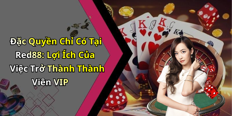 Đặc Quyền Chỉ Có Tại Red88: Lợi Ích Của Việc Trở Thành Thành Viên VIP