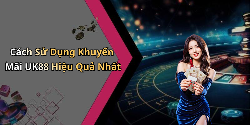 Cách Sử Dụng Khuyến Mãi UK88 Hiệu Quả Nhất