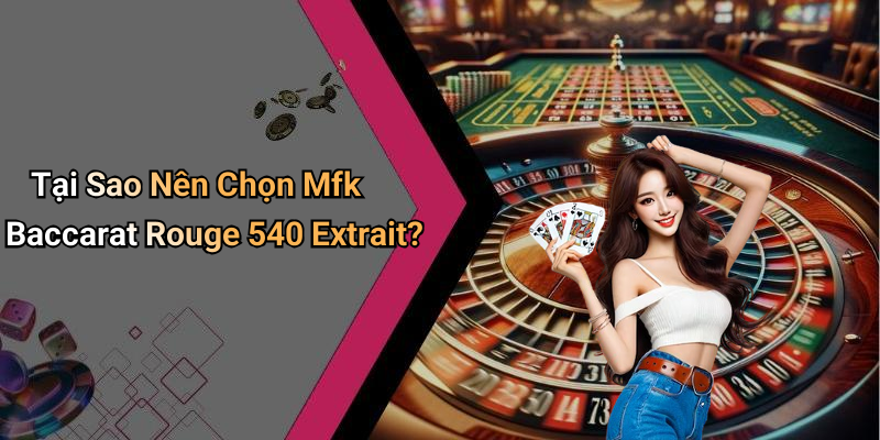 Tại Sao Nên Chọn Mfk Baccarat Rouge 540 Extrait?