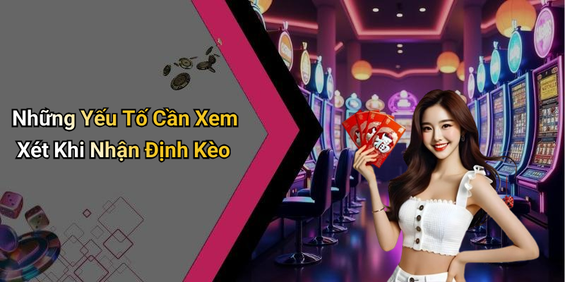 Những Yếu Tố Cần Xem Xét Khi Nhận Định Kèo