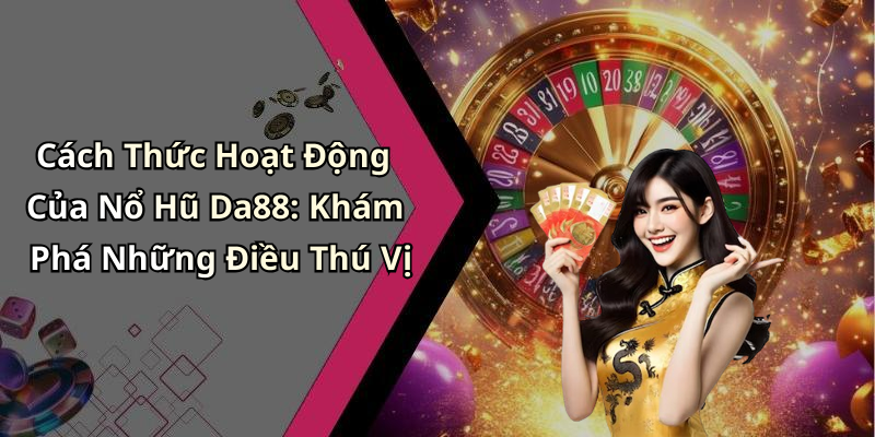 Cách Thức Hoạt Động Của Nổ Hũ Da88: Khám Phá Những Điều Thú Vị