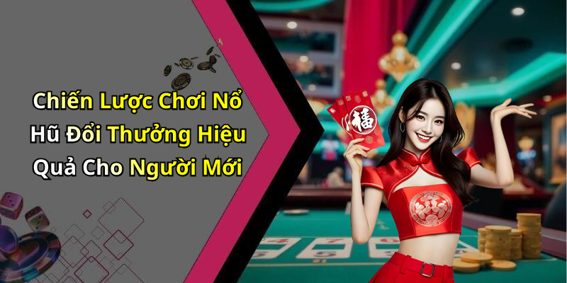 Chiến Lược Chơi Nổ Hũ Đổi Thưởng Hiệu Quả Cho Người Mới