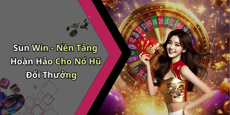 Sun Win - Nền Tảng Hoàn Hảo Cho Nổ Hũ Đổi Thưởng