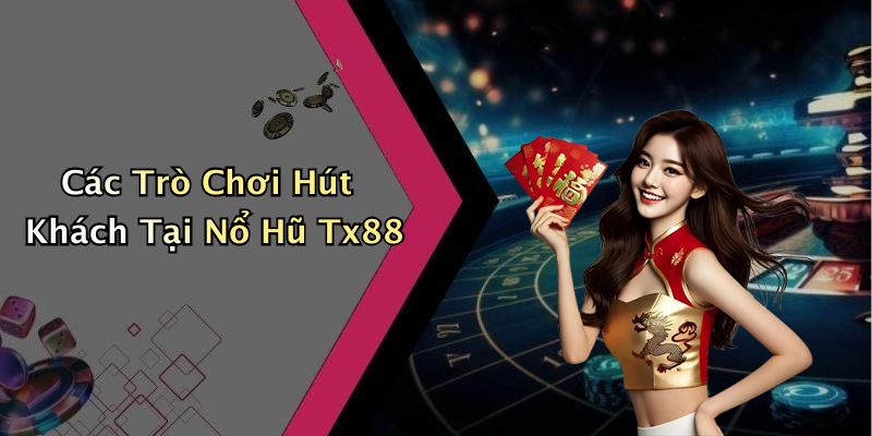 Các Trò Chơi Hút Khách Tại Nổ Hũ Tx88