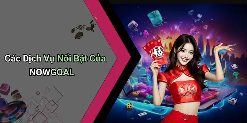 Các Dịch Vụ Nổi Bật Của NOWGOAL