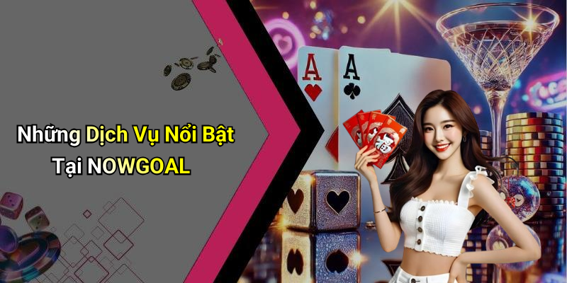 Những Dịch Vụ Nổi Bật Tại NOWGOAL